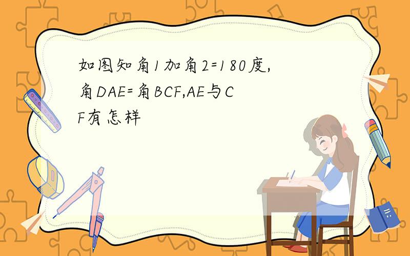 如图知角1加角2=180度,角DAE=角BCF,AE与CF有怎样