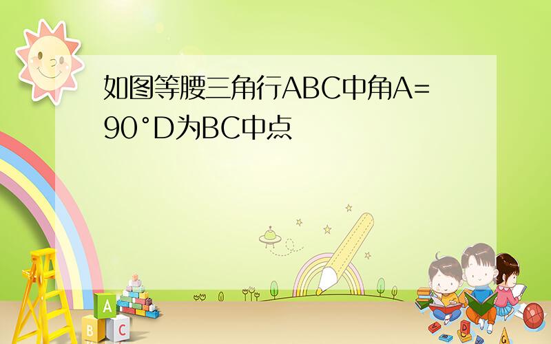 如图等腰三角行ABC中角A=90°D为BC中点