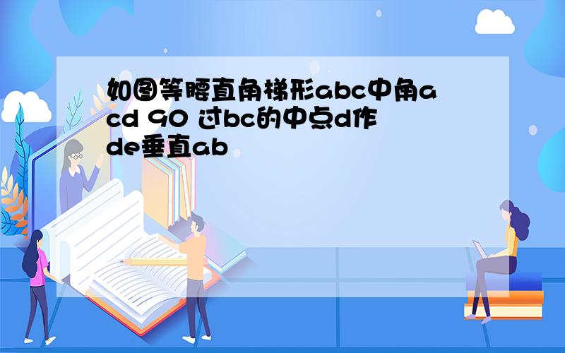 如图等腰直角梯形abc中角acd 90 过bc的中点d作de垂直ab