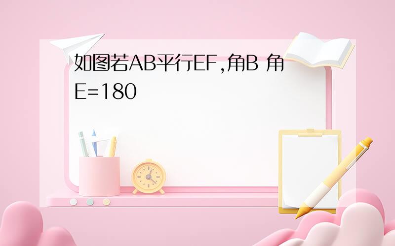 如图若AB平行EF,角B 角E=180