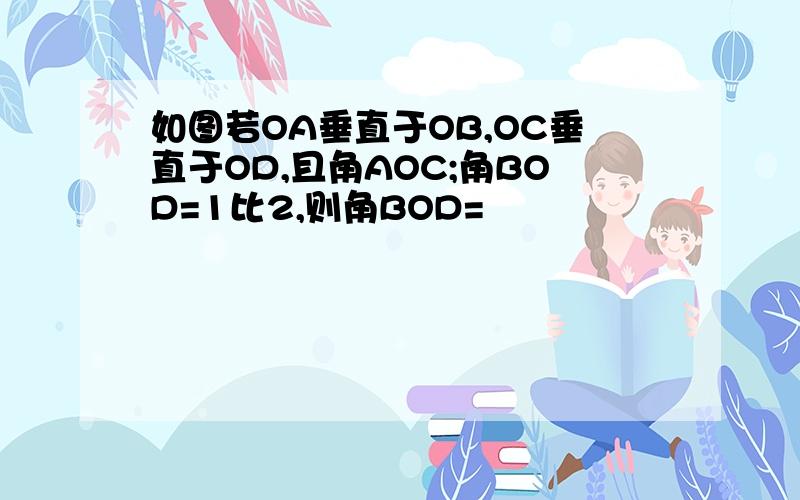 如图若OA垂直于OB,OC垂直于OD,且角AOC;角BOD=1比2,则角BOD=