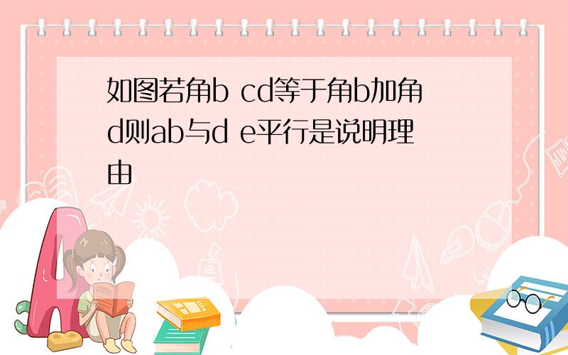 如图若角b cd等于角b加角d则ab与d e平行是说明理由