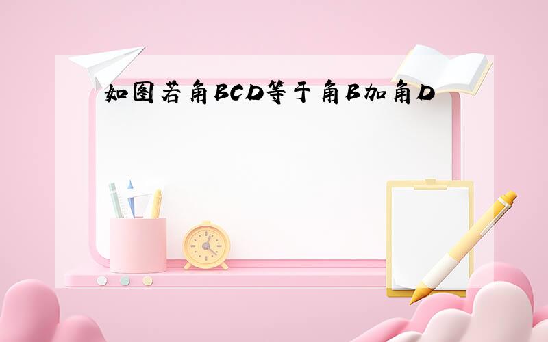 如图若角BCD等于角B加角D