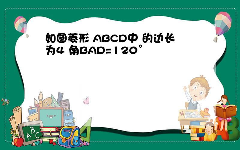 如图菱形 ABCD中 的边长为4 角BAD=120°