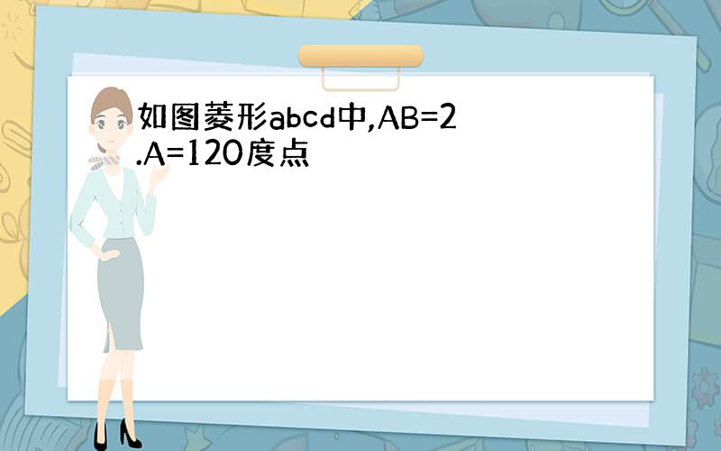 如图菱形abcd中,AB=2.A=120度点