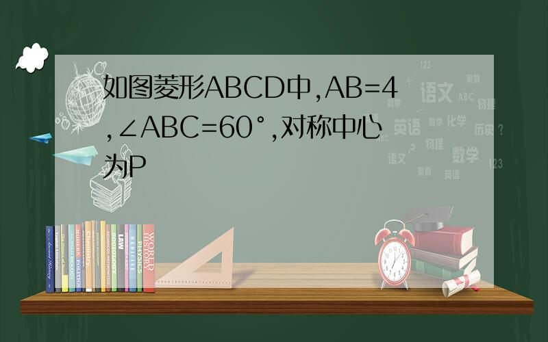 如图菱形ABCD中,AB=4,∠ABC=60°,对称中心为P