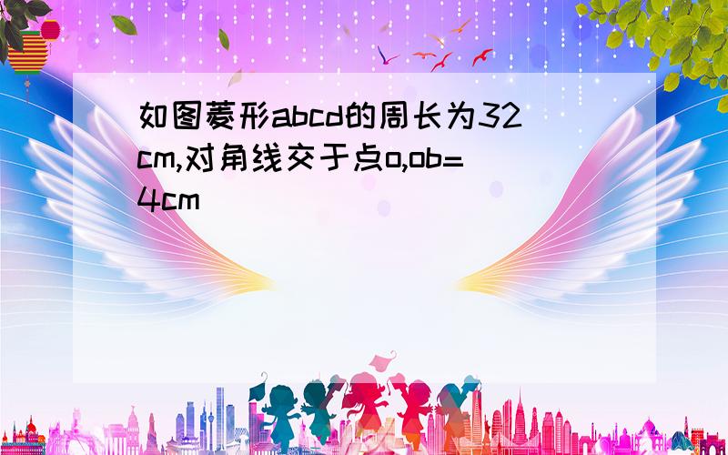 如图菱形abcd的周长为32cm,对角线交于点o,ob=4cm