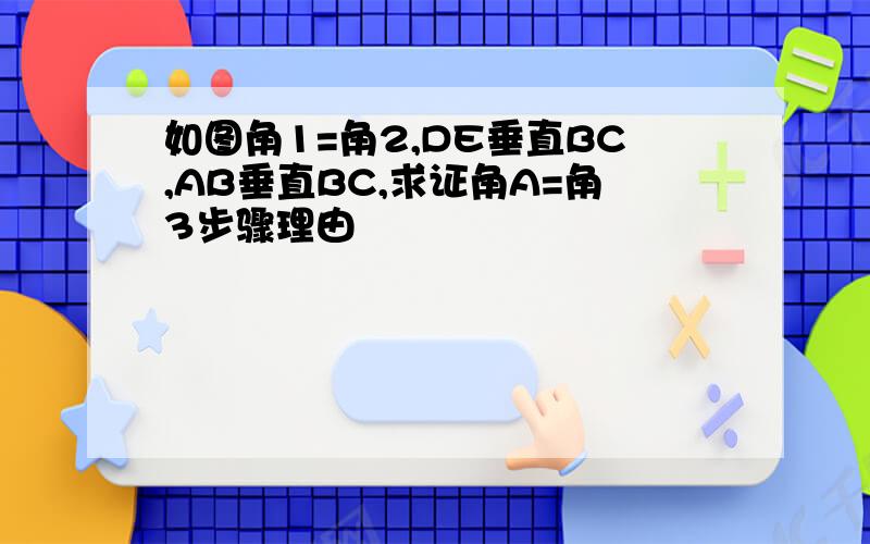 如图角1=角2,DE垂直BC,AB垂直BC,求证角A=角3步骤理由