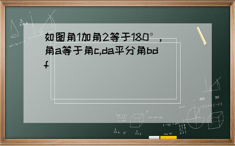 如图角1加角2等于180°,角a等于角c,da平分角bdf