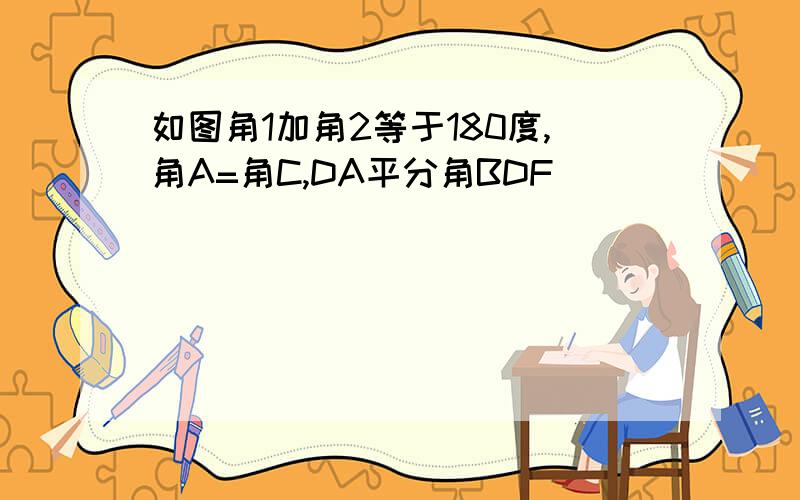 如图角1加角2等于180度,角A=角C,DA平分角BDF