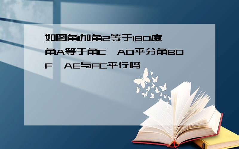 如图角1加角2等于180度,角A等于角C,AD平分角BDF,AE与FC平行吗