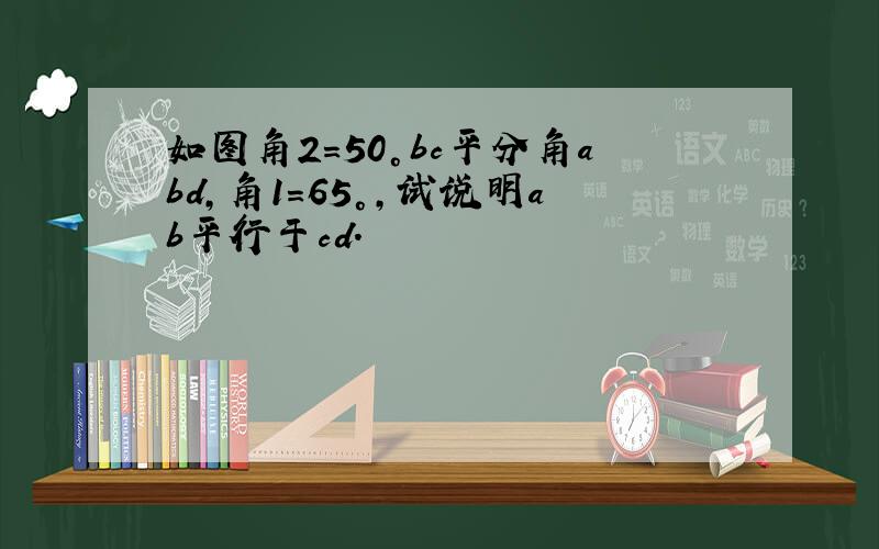 如图角2=50°bc平分角abd,角1=65°,试说明ab平行于cd.