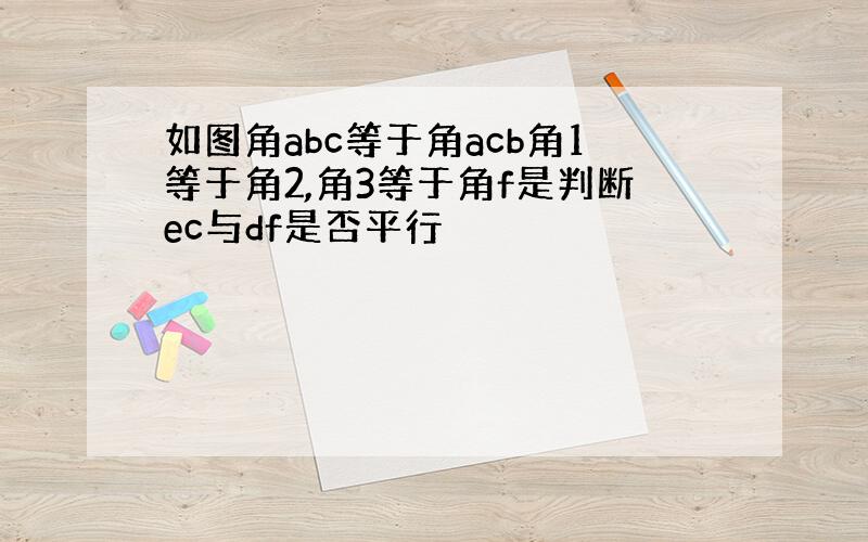 如图角abc等于角acb角1等于角2,角3等于角f是判断ec与df是否平行