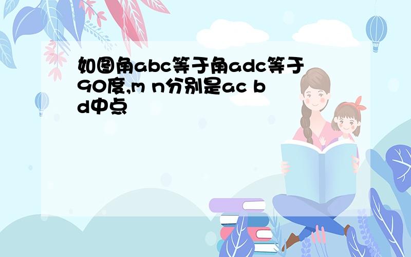 如图角abc等于角adc等于90度,m n分别是ac bd中点