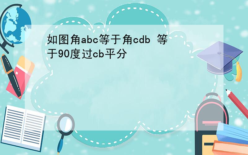 如图角abc等于角cdb 等于90度过cb平分