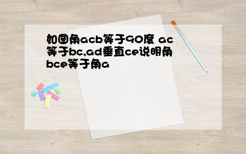 如图角acb等于90度 ac等于bc,ad垂直ce说明角bce等于角a