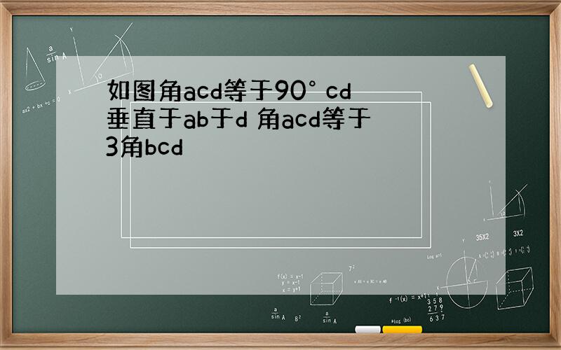 如图角acd等于90° cd垂直于ab于d 角acd等于3角bcd