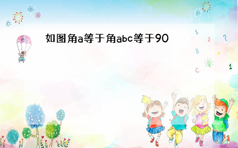 如图角a等于角abc等于90