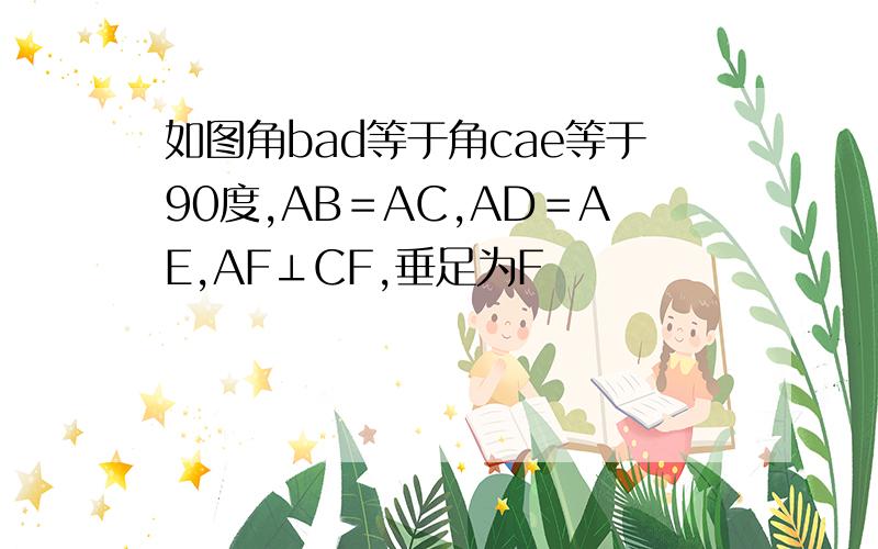 如图角bad等于角cae等于90度,AB＝AC,AD＝AE,AF⊥CF,垂足为F