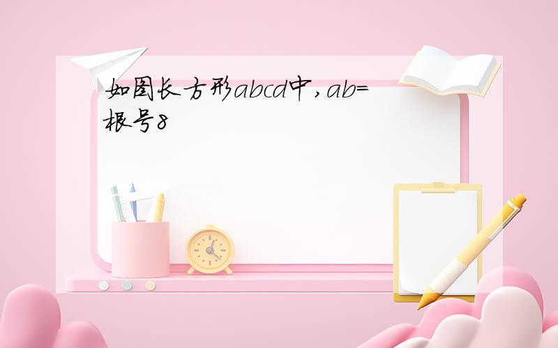 如图长方形abcd中,ab=根号8