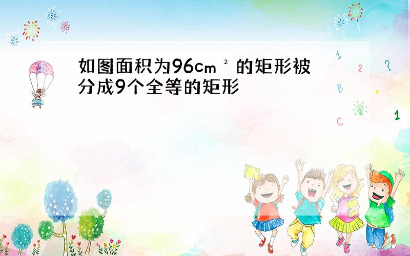 如图面积为96cm²的矩形被分成9个全等的矩形