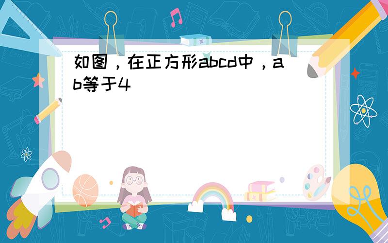 如图，在正方形abcd中，ab等于4