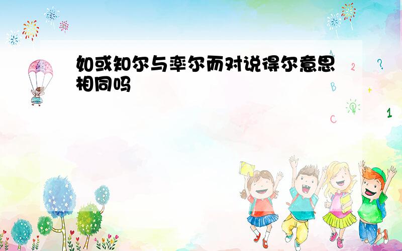 如或知尔与率尔而对说得尔意思相同吗