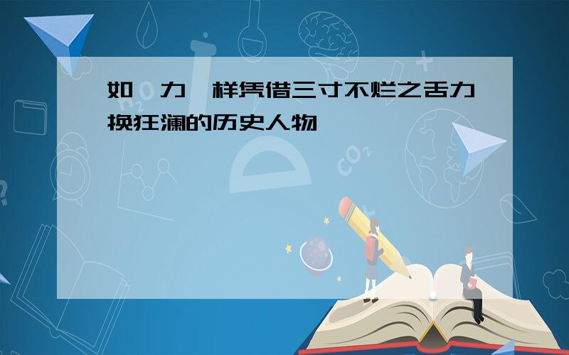 如晏力一样凭借三寸不烂之舌力换狂澜的历史人物