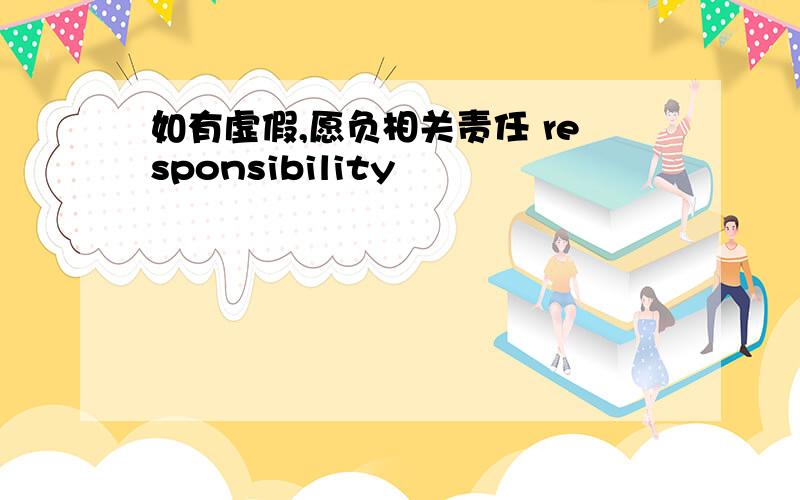 如有虚假,愿负相关责任 responsibility