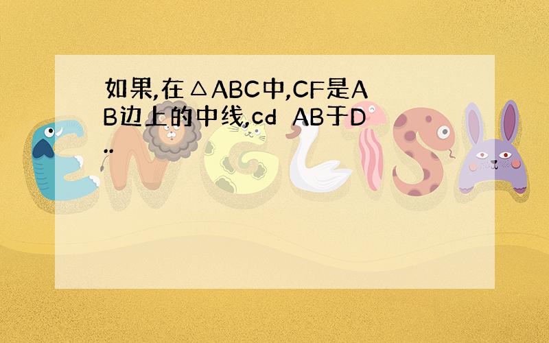 如果,在△ABC中,CF是AB边上的中线,cd⊥AB于D..