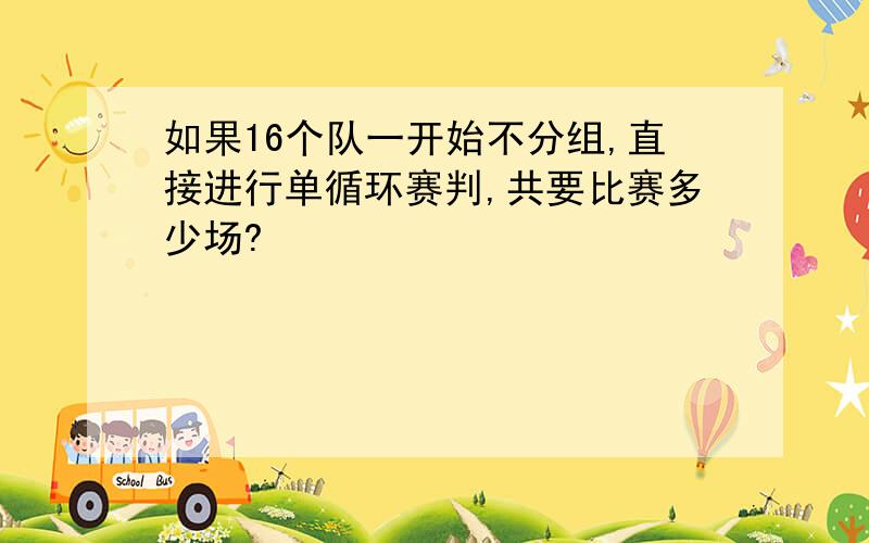 如果16个队一开始不分组,直接进行单循环赛判,共要比赛多少场?