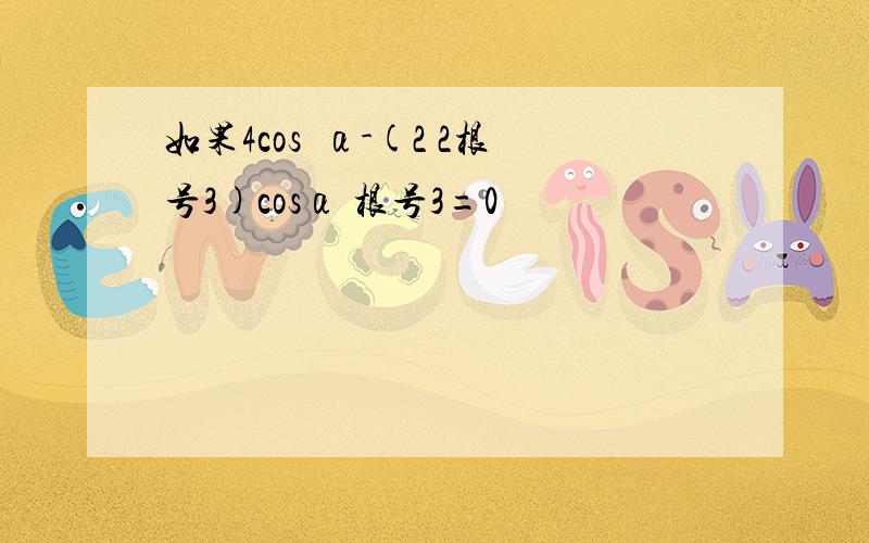 如果4cos²α-(2 2根号3)cosα 根号3=0