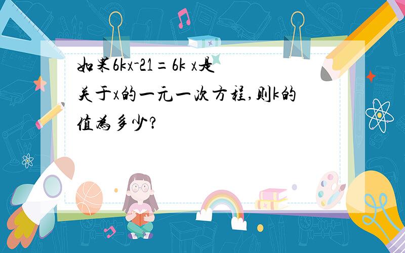 如果6kx-21=6k x是关于x的一元一次方程,则k的值为多少?