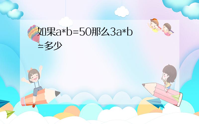 如果a*b=50那么3a*b=多少