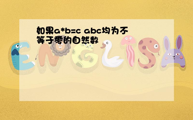 如果a*b=c abc均为不等于零的自然数