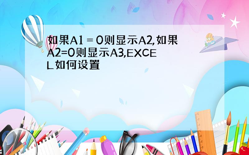 如果A1＝0则显示A2,如果A2=0则显示A3,EXCEL如何设置