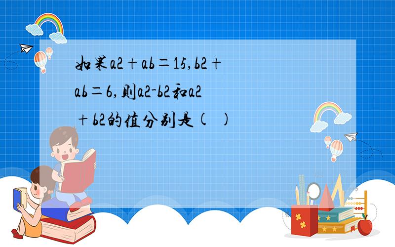 如果a2+ab＝15,b2+ab＝6,则a2-b2和a2+b2的值分别是( )