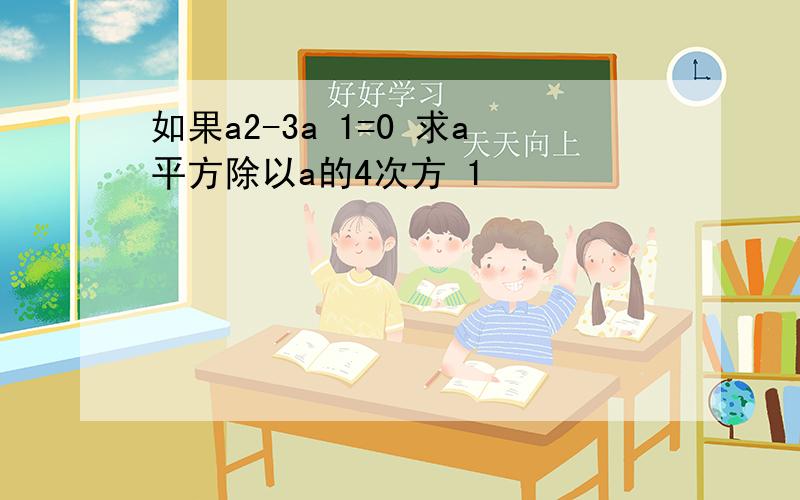 如果a2-3a 1=0 求a平方除以a的4次方 1