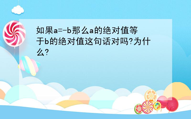 如果a=-b那么a的绝对值等于b的绝对值这句话对吗?为什么?