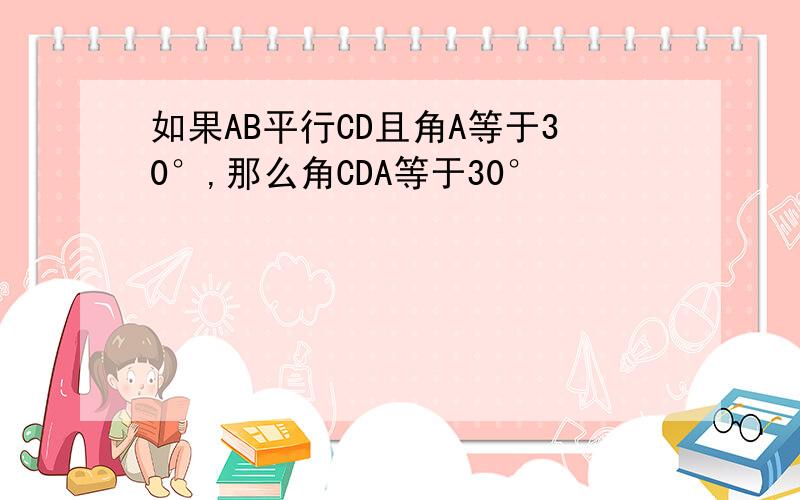 如果AB平行CD且角A等于30°,那么角CDA等于30°