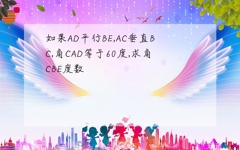 如果AD平行BE,AC垂直BC,角CAD等于60度,求角CBE度数