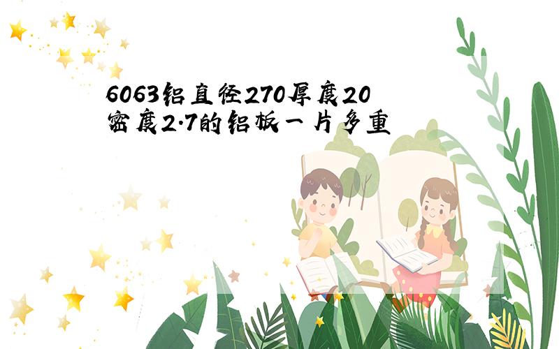 6063铝直径270厚度20密度2.7的铝板一片多重