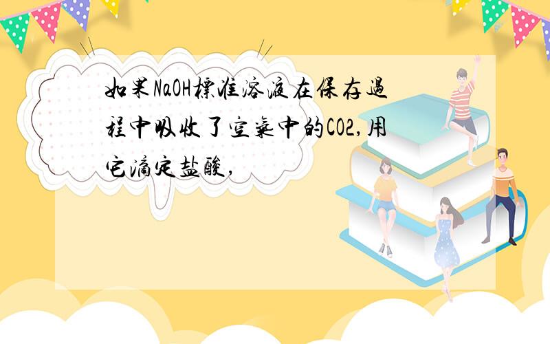 如果NaOH标准溶液在保存过程中吸收了空气中的CO2,用它滴定盐酸,