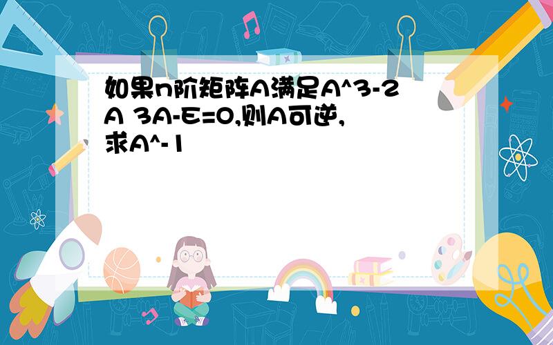 如果n阶矩阵A满足A^3-2A 3A-E=O,则A可逆,求A^-1