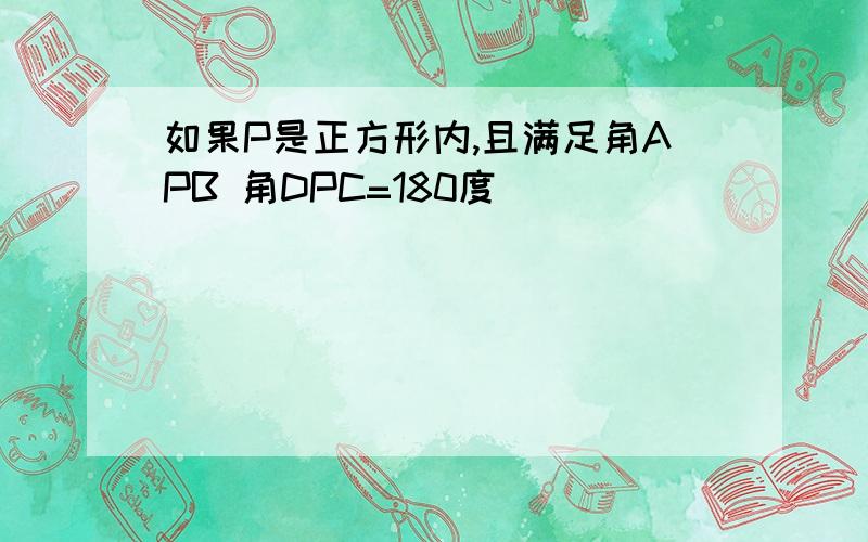 如果P是正方形内,且满足角APB 角DPC=180度