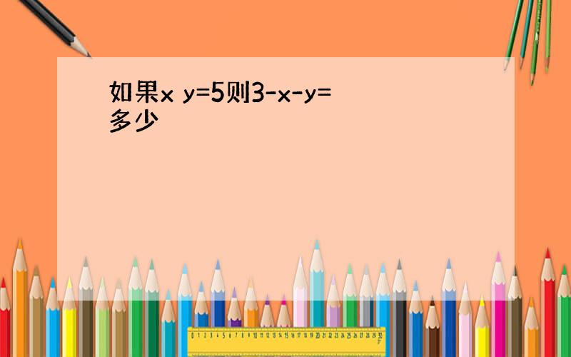 如果x y=5则3-x-y=多少