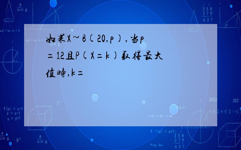 如果X~B(20,p),当p=12且P(X=k)取得最大值时,k=