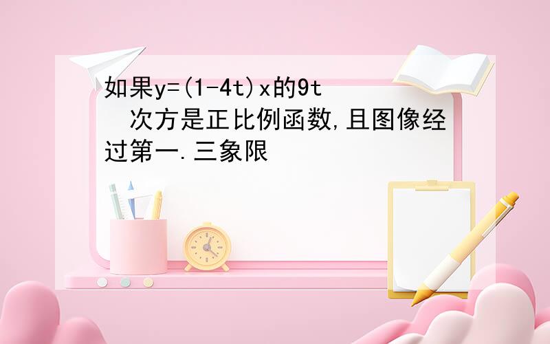 如果y=(1-4t)x的9t²次方是正比例函数,且图像经过第一.三象限