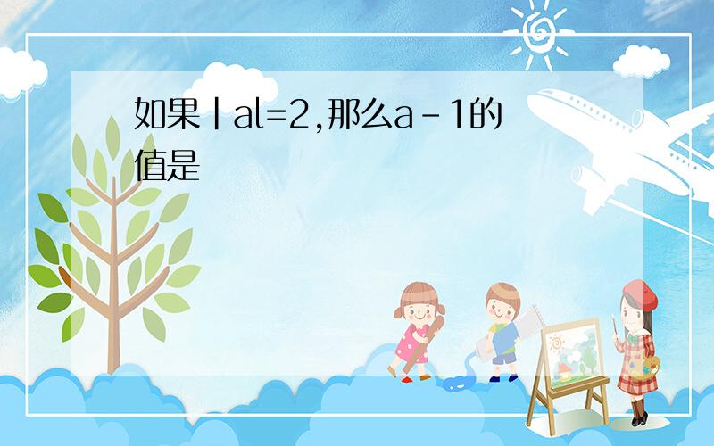 如果|al=2,那么a-1的值是