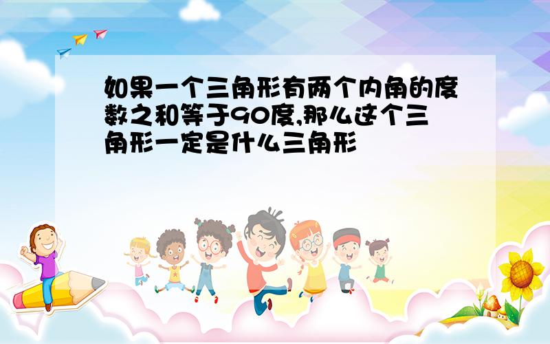 如果一个三角形有两个内角的度数之和等于90度,那么这个三角形一定是什么三角形